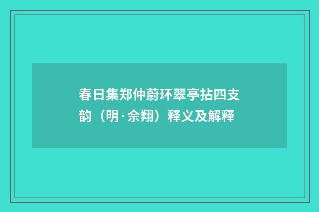 春日集郑仲蔚环翠亭拈四支韵（明·佘翔）释义及解释