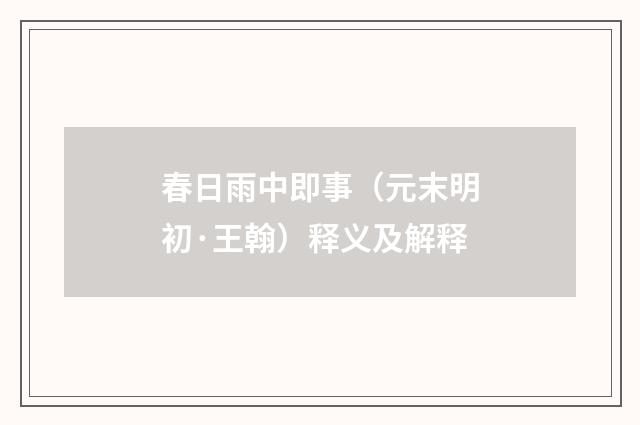 春日雨中即事（元末明初·王翰）释义及解释