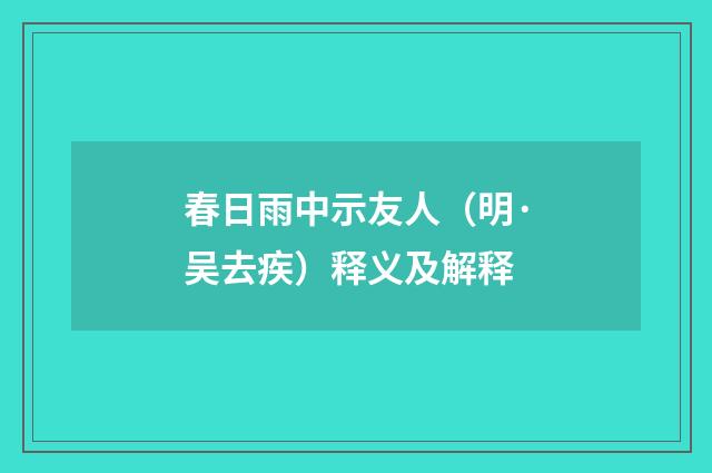 春日雨中示友人（明·吴去疾）释义及解释
