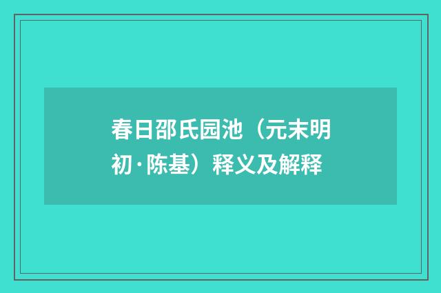春日邵氏园池（元末明初·陈基）释义及解释