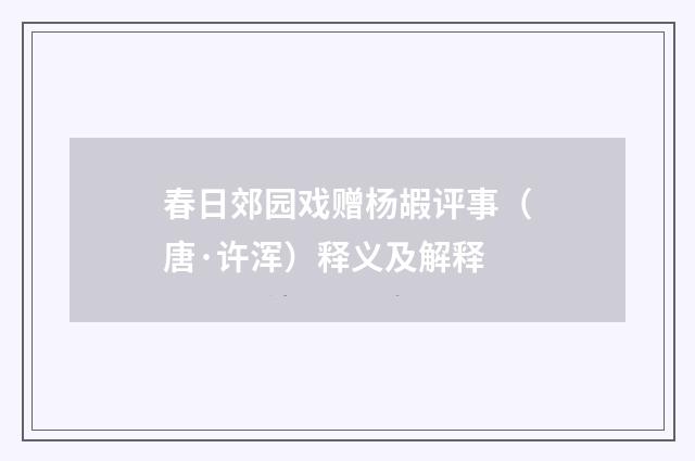 春日郊园戏赠杨嘏评事（唐·许浑）释义及解释