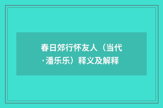 春日郊行怀友人（当代·潘乐乐）释义及解释
