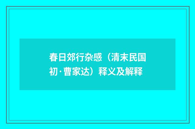 春日郊行杂感（清末民国初·曹家达）释义及解释