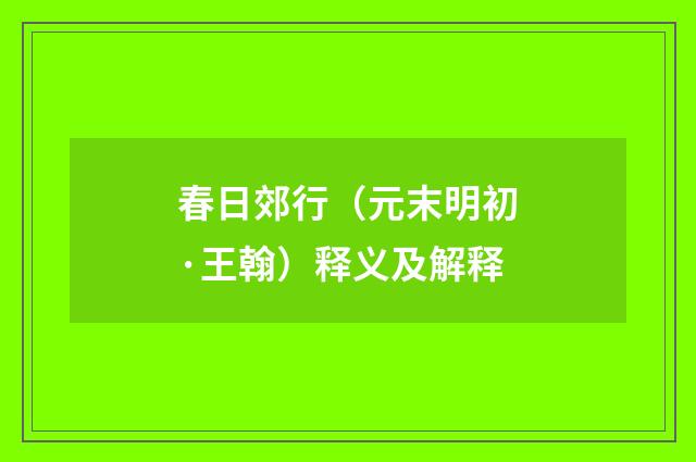 春日郊行（元末明初·王翰）释义及解释