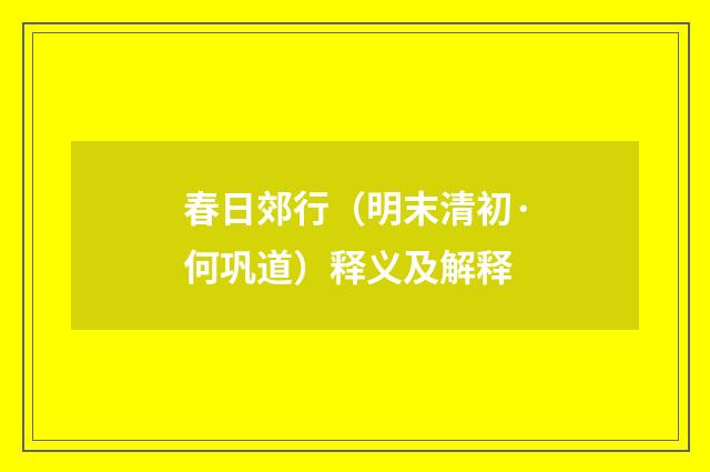春日郊行（明末清初·何巩道）释义及解释