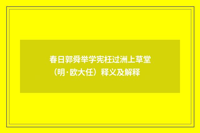 春日郭舜举学宪枉过洲上草堂（明·欧大任）释义及解释