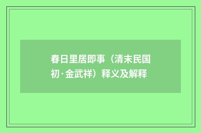 春日里居即事（清末民国初·金武祥）释义及解释