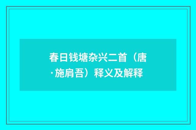 春日钱塘杂兴二首（唐·施肩吾）释义及解释