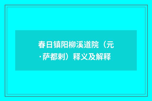 春日镇阳柳溪道院（元·萨都剌）释义及解释