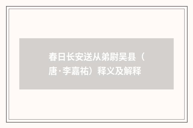 春日长安送从弟尉吴县（唐·李嘉祐）释义及解释