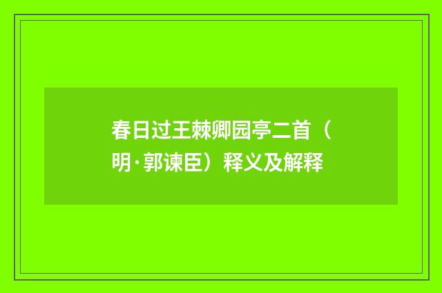 春日过王棘卿园亭二首（明·郭谏臣）释义及解释