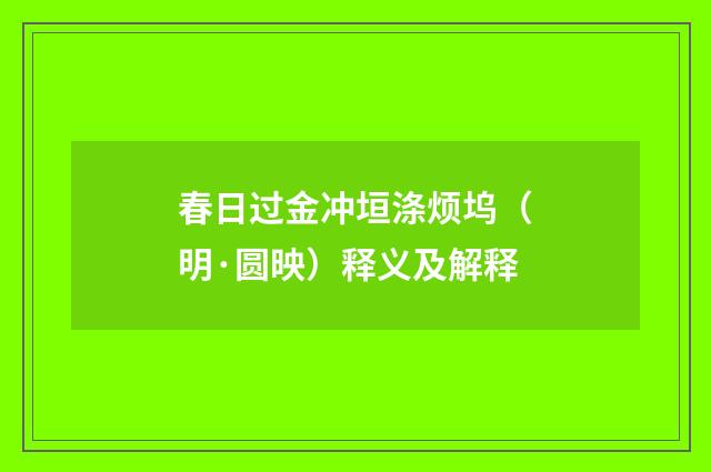 春日过金冲垣涤烦坞（明·圆映）释义及解释