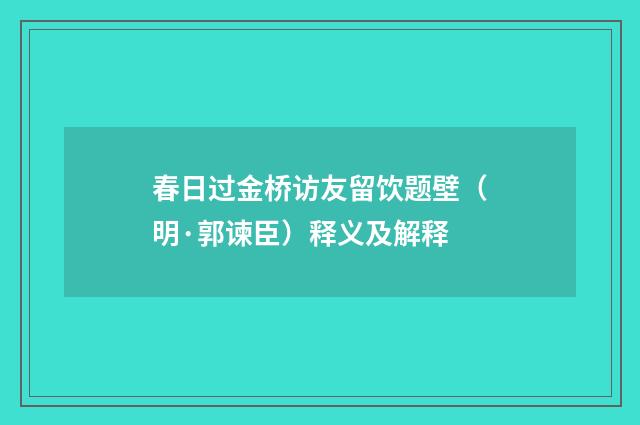 春日过金桥访友留饮题壁（明·郭谏臣）释义及解释