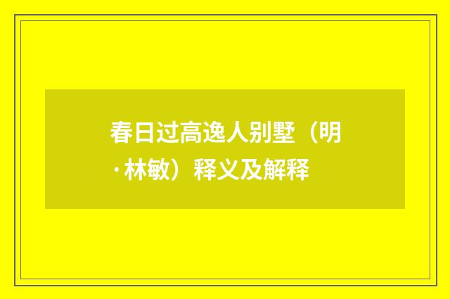 春日过高逸人别墅（明·林敏）释义及解释