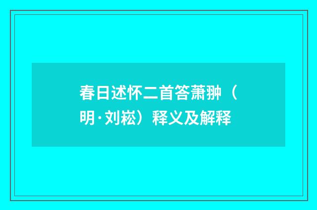 春日述怀二首答萧翀（明·刘崧）释义及解释
