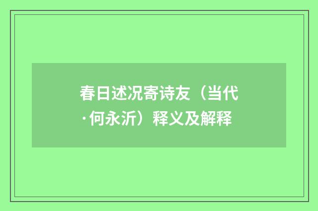 春日述况寄诗友（当代·何永沂）释义及解释
