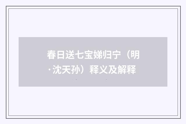 春日送七宝娣归宁（明·沈天孙）释义及解释