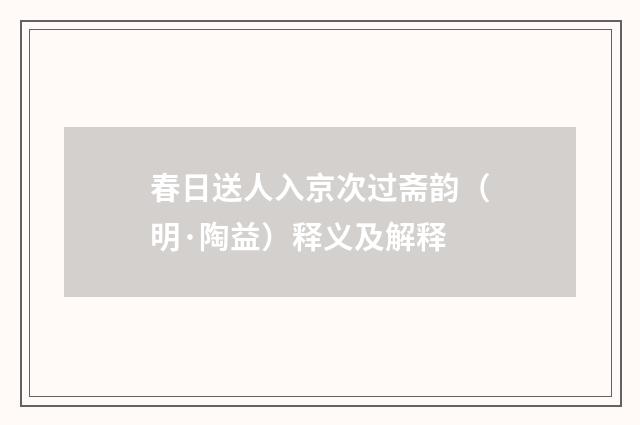 春日送人入京次过斋韵（明·陶益）释义及解释