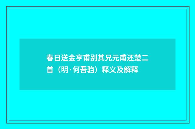 春日送金亨甫别其兄元甫还楚二首（明·何吾驺）释义及解释