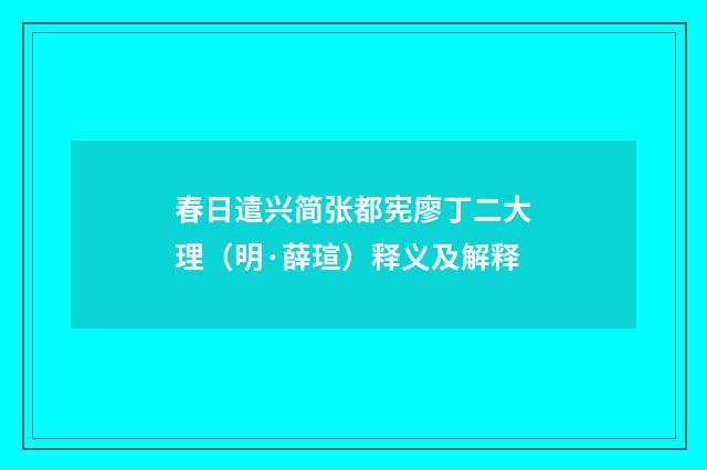 春日遣兴简张都宪廖丁二大理（明·薛瑄）释义及解释