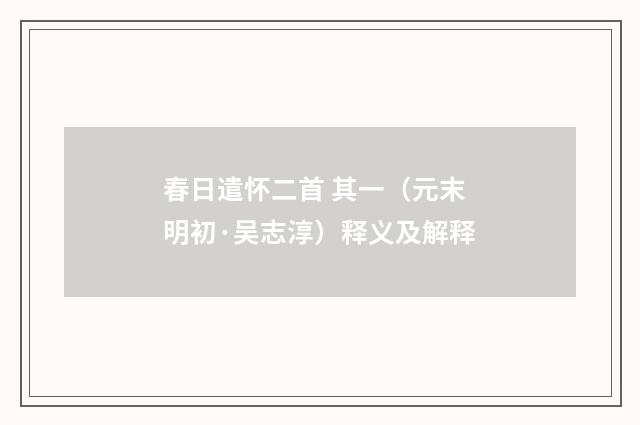 春日遣怀二首 其一（元末明初·吴志淳）释义及解释