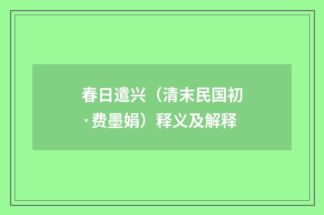 春日遣兴（清末民国初·费墨娟）释义及解释
