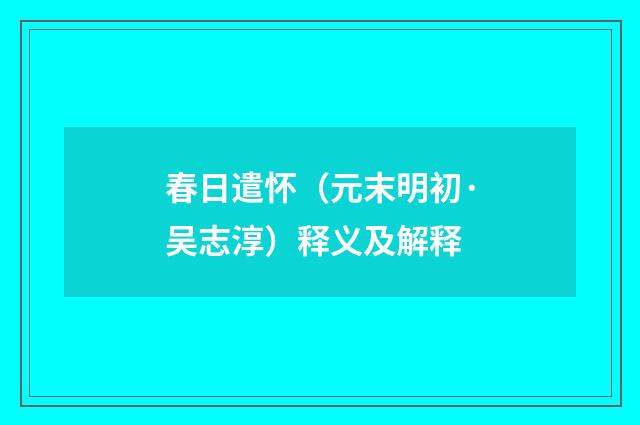 春日遣怀（元末明初·吴志淳）释义及解释