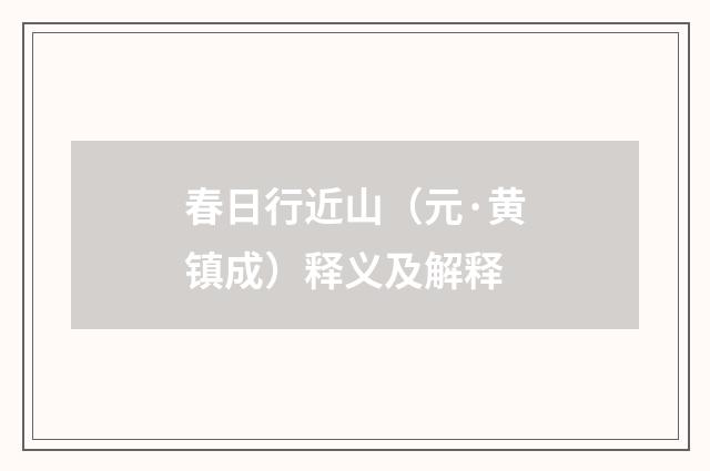 春日行近山（元·黄镇成）释义及解释