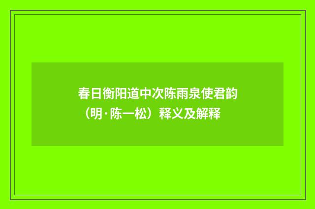 春日衡阳道中次陈雨泉使君韵（明·陈一松）释义及解释