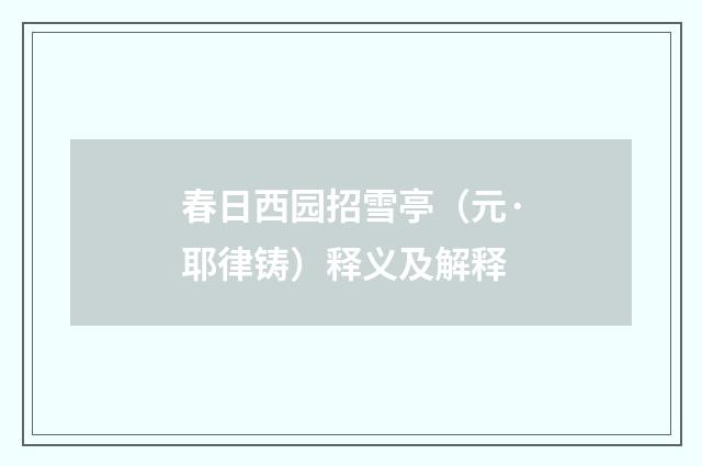 春日西园招雪亭（元·耶律铸）释义及解释