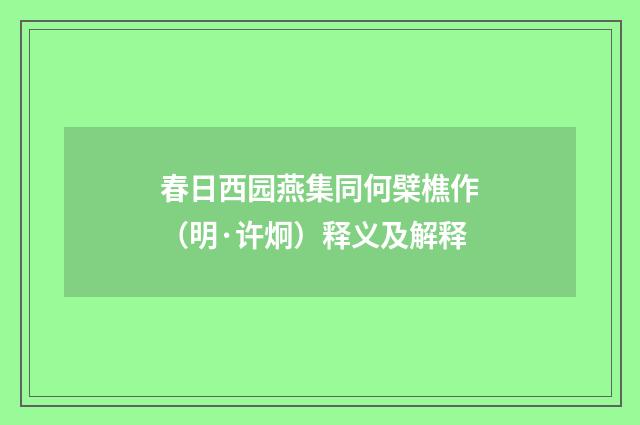 春日西园燕集同何檗樵作（明·许炯）释义及解释
