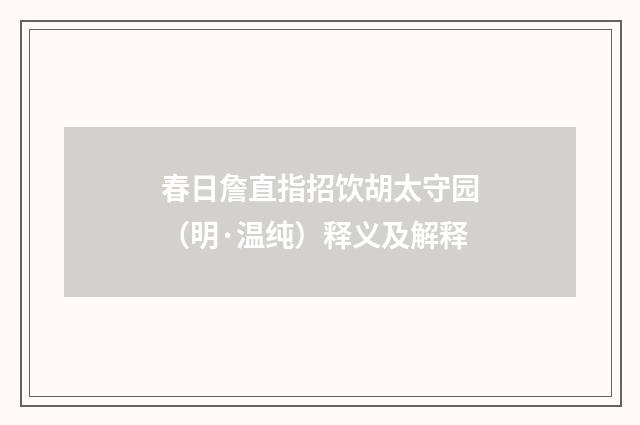 春日詹直指招饮胡太守园（明·温纯）释义及解释