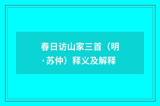 春日访山家三首（明·苏仲）释义及解释