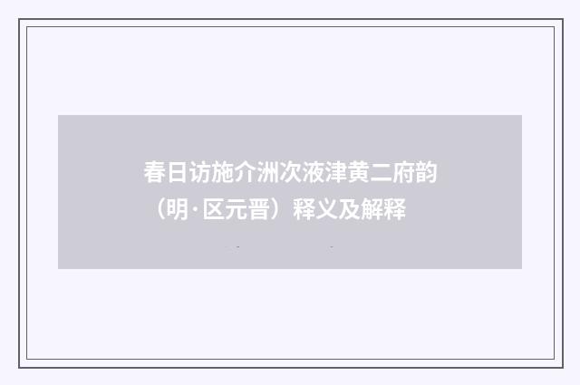 春日访施介洲次液津黄二府韵（明·区元晋）释义及解释