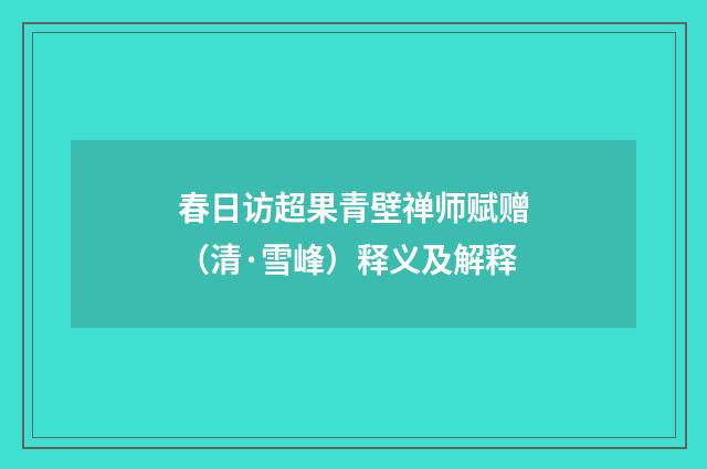 春日访超果青壁禅师赋赠（清·雪峰）释义及解释