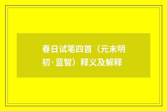 春日试笔四首（元末明初·蓝智）释义及解释