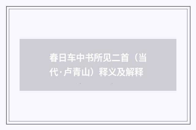 春日车中书所见二首（当代·卢青山）释义及解释
