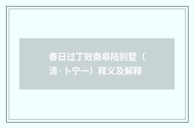 春日过丁效斋皋陆别墅（清·卜宁一）释义及解释
