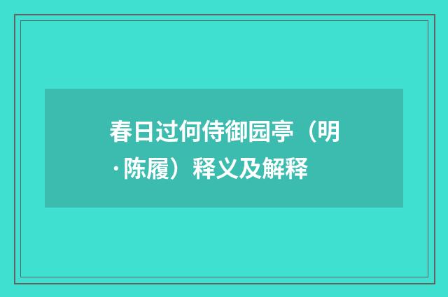 春日过何侍御园亭（明·陈履）释义及解释