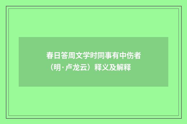 春日答周文学时同事有中伤者（明·卢龙云）释义及解释