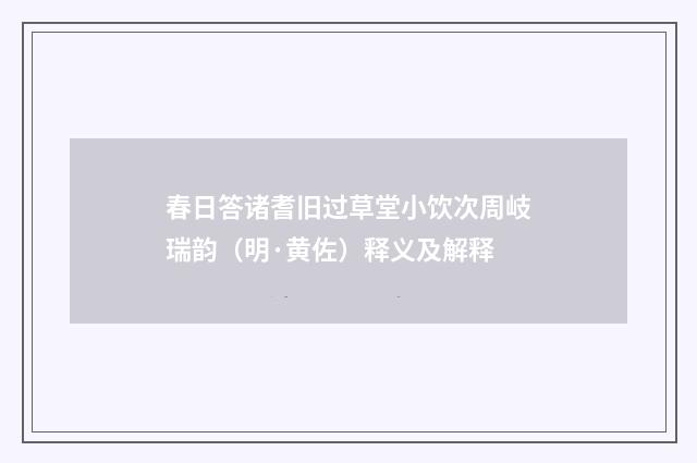 春日答诸耆旧过草堂小饮次周岐瑞韵（明·黄佐）释义及解释