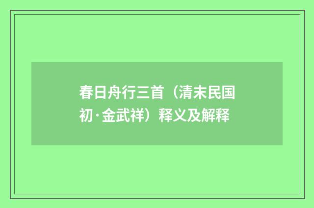 春日舟行三首（清末民国初·金武祥）释义及解释