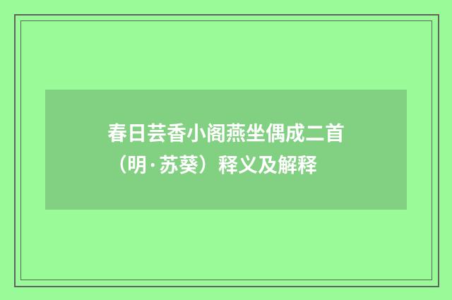 春日芸香小阁燕坐偶成二首（明·苏葵）释义及解释