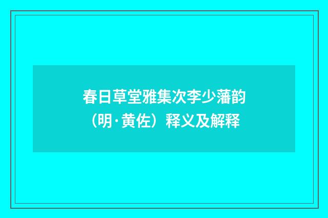 春日草堂雅集次李少藩韵（明·黄佐）释义及解释