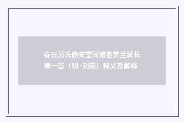 春日萧氏静安堂同诸客赏兰赋长律一首（明·刘崧）释义及解释