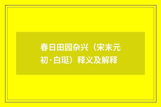 春日田园杂兴（宋末元初·白珽）释义及解释