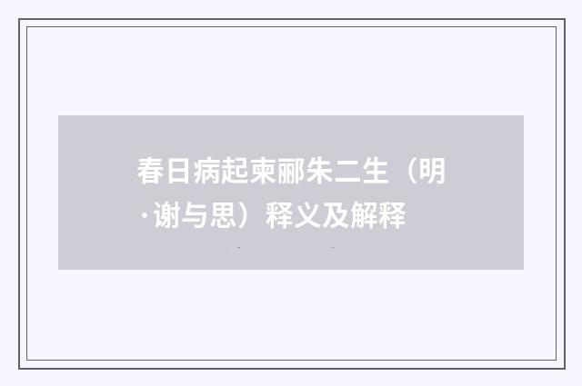 春日病起柬郦朱二生（明·谢与思）释义及解释