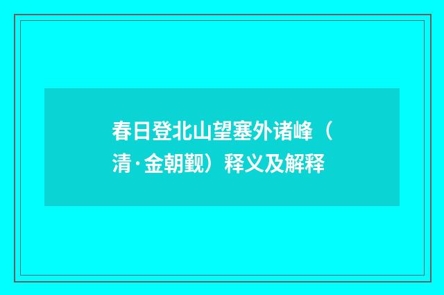春日登北山望塞外诸峰（清·金朝觐）释义及解释