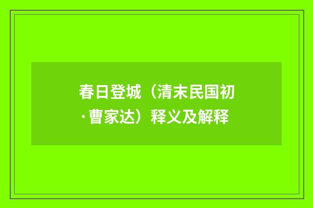 春日登城（清末民国初·曹家达）释义及解释