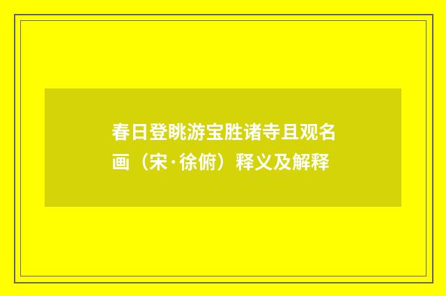 春日登眺游宝胜诸寺且观名画（宋·徐俯）释义及解释